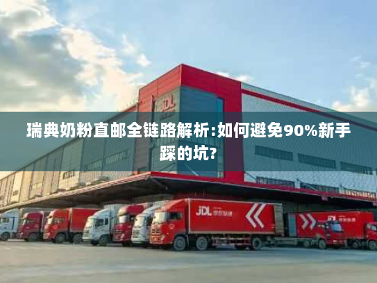 瑞典奶粉直邮全链路解析:如何避免90%新手踩的坑? 瑞典奶粉直邮全链路解析:如何避免90%新手踩的坑?