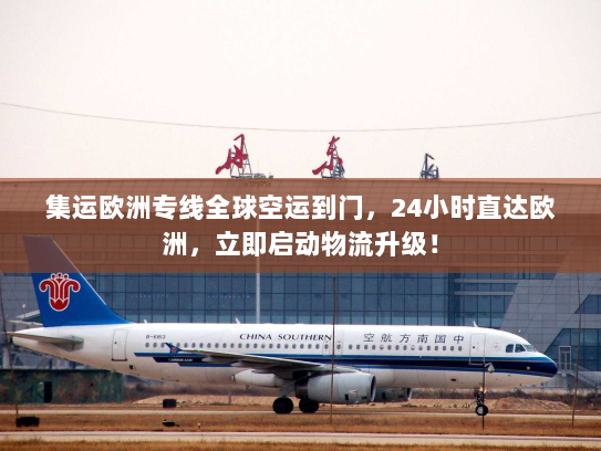 集运欧洲专线全球空运到门,24小时直达欧洲,立即启动物流升级! 集运欧洲专线全球空运到门,24小时直达欧洲,立即启动物流升级!