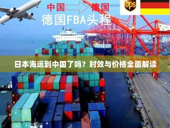 日本海运到中国了吗?时效与价格全面解读 日本海运到中国了吗?时效与价格全面解读