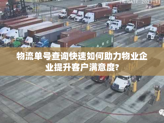 物流单号查询快速如何助力物业企业提升客户满意度? 物流单号查询快速如何助力物业企业提升客户满意度?