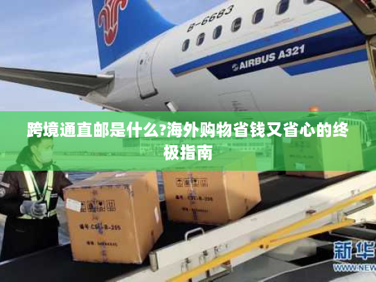 跨境通直邮是什么?海外购物省钱又省心的终极指南 跨境通直邮是什么?海外购物省钱又省心的终极指南