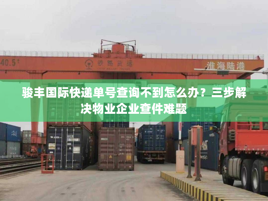 骏丰国际快递单号查询不到怎么办?三步解决物业企业查件难题 骏丰国际快递单号查询不到怎么办?三步解决物业企业查件难题