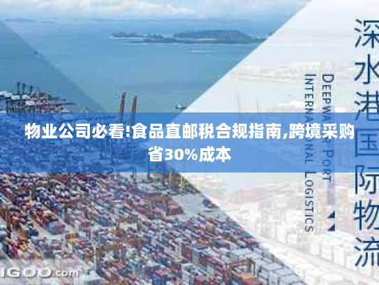 物业公司必看!食品直邮税合规指南,跨境采购省30%成本 物业公司必看!食品直邮税合规指南,跨境采购省30%成本