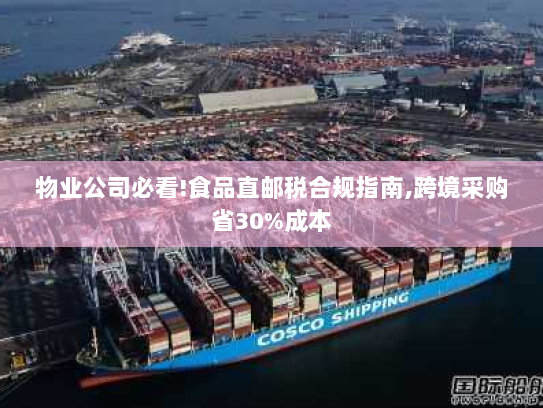 物业公司必看!食品直邮税合规指南,跨境采购省30%成本 物业公司必看!食品直邮税合规指南,跨境采购省30%成本