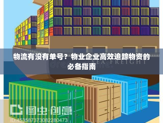 物流有没有单号?物业企业高效追踪物资的必备指南 物流有没有单号?物业企业高效追踪物资的必备指南