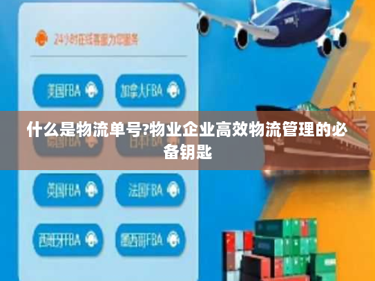 什么是物流单号?物业企业高效物流管理的必备钥匙 什么是物流单号?物业企业高效物流管理的必备钥匙