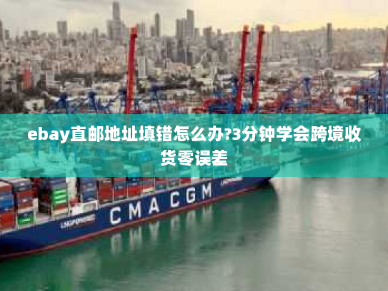 ebay直邮地址填错怎么办?3分钟学会跨境收货零误差 ebay直邮地址填错怎么办?3分钟学会跨境收货零误差