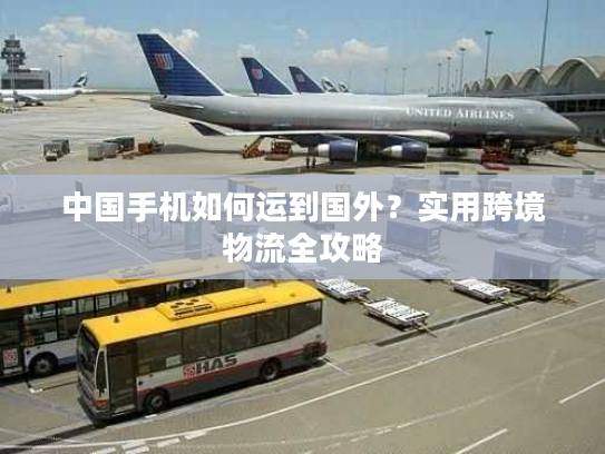 中国手机如何运到国外?实用跨境物流全攻略 中国手机如何运到国外?实用跨境物流全攻略