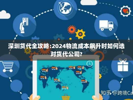 深圳货代全攻略:2024物流成本飙升时如何选对货代公司?