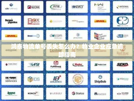鸿泰物流单号丢失怎么办?物业企业应急追踪指南 鸿泰物流单号丢失怎么办?物业企业应急追踪指南
