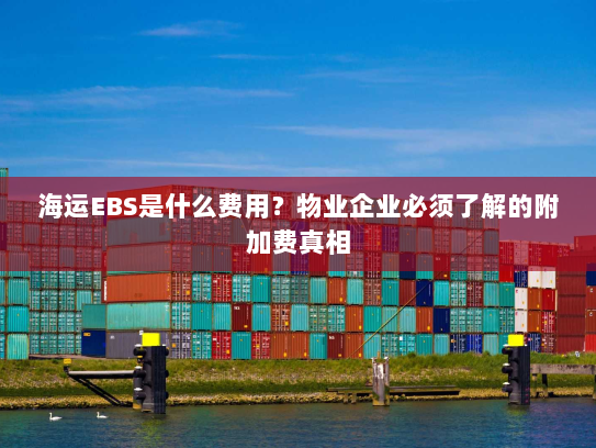 海运EBS是什么费用？物业企业必须了解的附加费真相