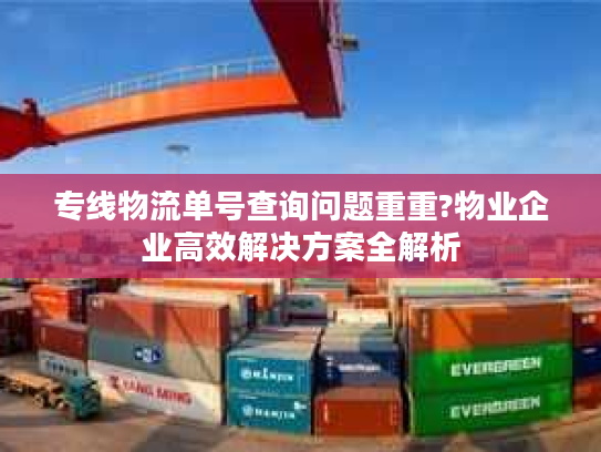 专线物流单号查询问题重重?物业企业高效解决方案全解析