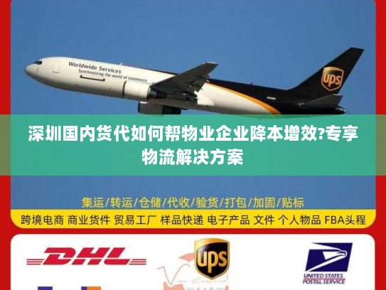 深圳国内货代如何帮物业企业降本增效?专享物流解决方案 深圳国内货代如何帮物业企业降本增效?专享物流解决方案