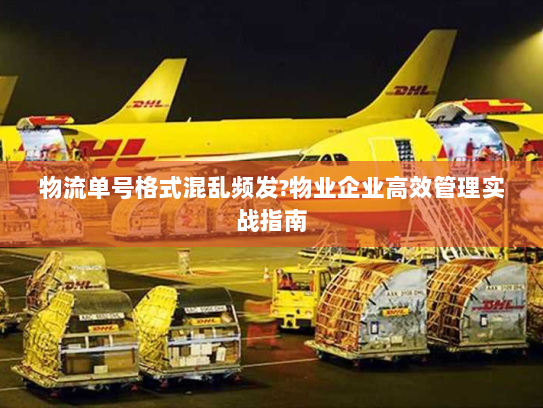 物流单号格式混乱频发?物业企业高效管理实战指南