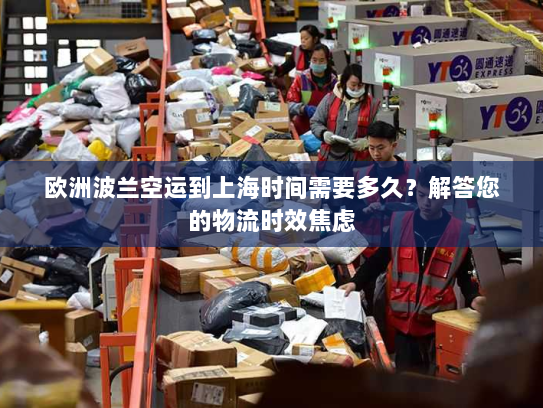 欧洲波兰空运到上海时间需要多久?解答您的物流时效焦虑 欧洲波兰空运到上海时间需要多久?解答您的物流时效焦虑