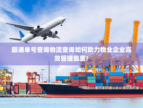 圆通单号查询物流查询如何助力物业企业高效管理包裹?