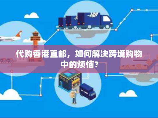 代购香港直邮，如何解决跨境购物中的烦恼？