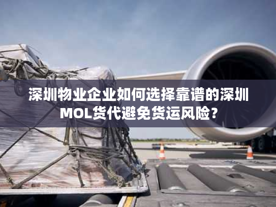 深圳物业企业如何选择靠谱的深圳MOL货代避免货运风险？