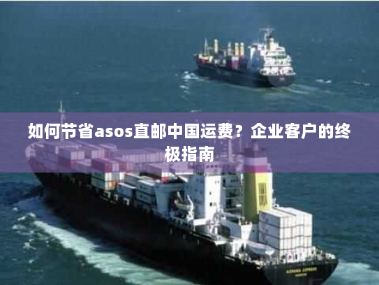 如何节省asos直邮中国运费?企业客户的终极指南 如何节省asos直邮中国运费?企业客户的终极指南