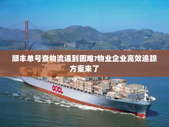 顺丰单号查物流遇到困难?物业企业高效追踪方案来了 顺丰单号查物流遇到困难?物业企业高效追踪方案来了