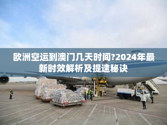 欧洲空运到澳门几天时间?2024年最新时效解析及提速秘诀 欧洲空运到澳门几天时间?2024年最新时效解析及提速秘诀