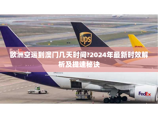欧洲空运到澳门几天时间?2024年最新时效解析及提速秘诀