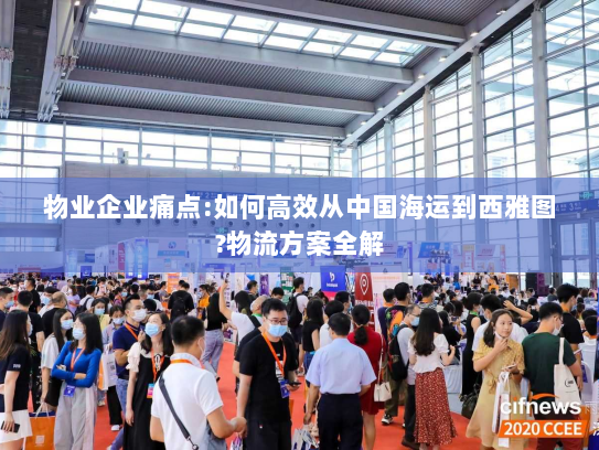 物业企业痛点:如何高效从中国海运到西雅图?物流方案全解