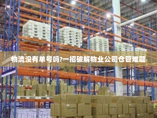 物流没有单号吗?一招破解物业公司仓管难题