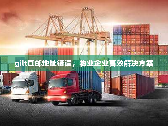 gilt直邮地址错误,物业企业高效解决方案 gilt直邮地址错误,物业企业高效解决方案