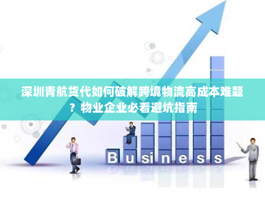 深圳青航货代如何破解跨境物流高成本难题?物业企业必看避坑指南 深圳青航货代如何破解跨境物流高成本难题?物业企业必看避坑指南