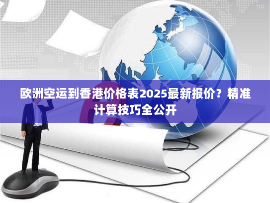欧洲空运到香港价格表2025最新报价？精准计算技巧全公开