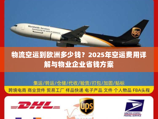 物流空运到欧洲多少钱？2025年空运费用详解与物业企业省钱方案