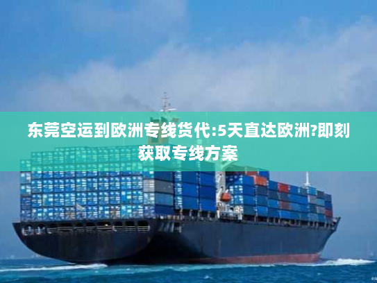 东莞空运到欧洲专线货代:5天直达欧洲?即刻获取专线方案