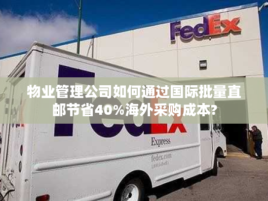 物业管理公司如何通过国际批量直邮节省40%海外采购成本?