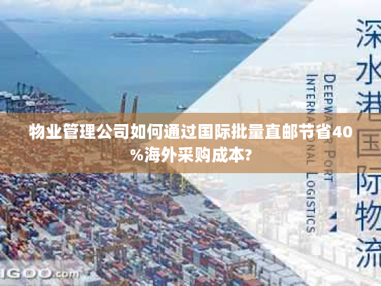 物业管理公司如何通过国际批量直邮节省40%海外采购成本? 物业管理公司如何通过国际批量直邮节省40%海外采购成本?