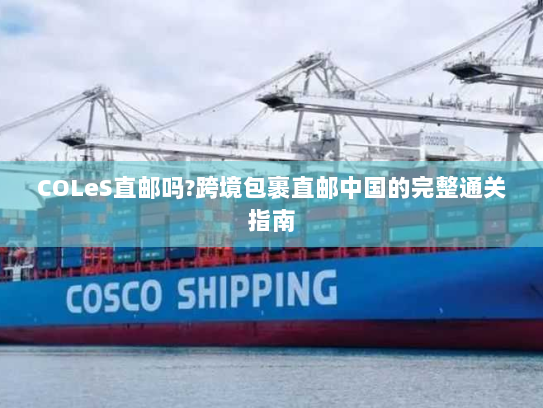 COLeS直邮吗?跨境包裹直邮中国的完整通关指南 COLeS直邮吗?跨境包裹直邮中国的完整通关指南