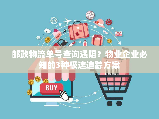 邮政物流单号查询遇阻？物业企业必知的3种极速追踪方案