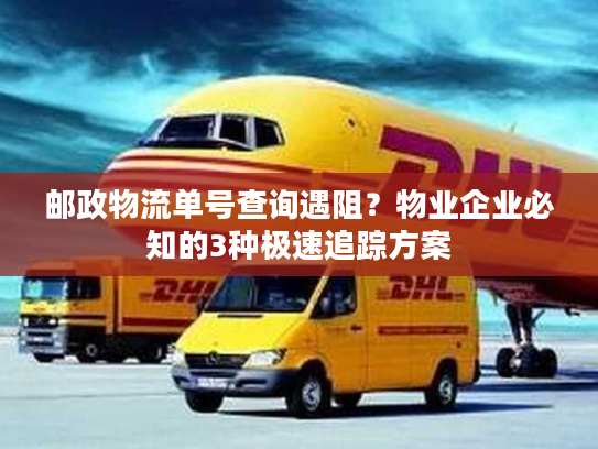 邮政物流单号查询遇阻？物业企业必知的3种极速追踪方案