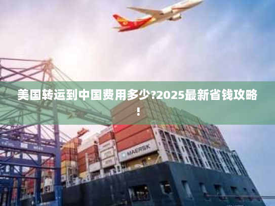 美国转运到中国费用多少?2025最新省钱攻略!