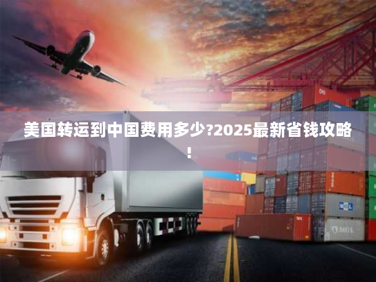 美国转运到中国费用多少?2025最新省钱攻略!