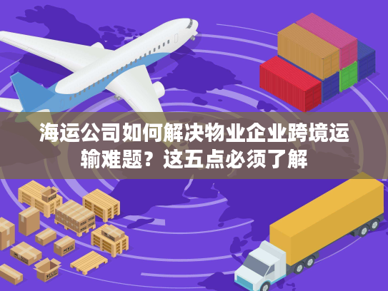 海运公司如何解决物业企业跨境运输难题？这五点必须了解