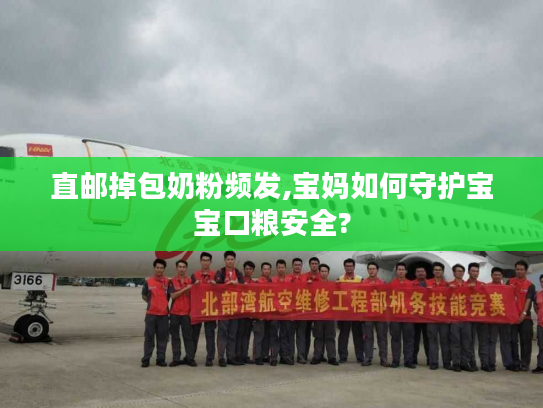 直邮掉包奶粉频发,宝妈如何守护宝宝口粮安全?