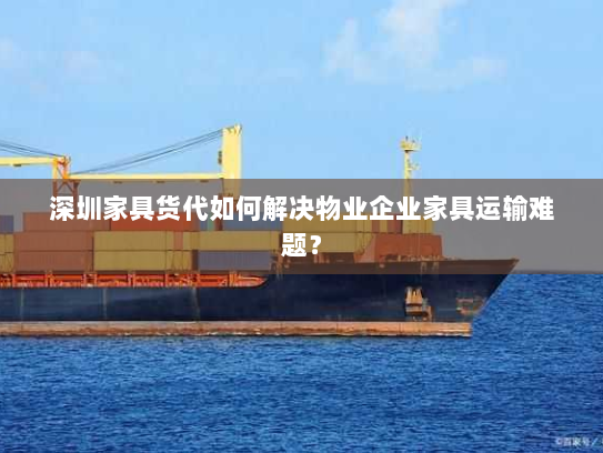 深圳家具货代如何解决物业企业家具运输难题? 深圳家具货代如何解决物业企业家具运输难题?