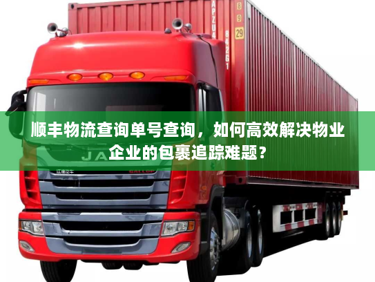 顺丰物流查询单号查询，如何高效解决物业企业的包裹追踪难题？