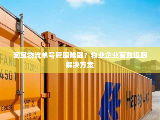淘宝物流单号管理难题?物业企业高效追踪解决方案 淘宝物流单号管理难题?物业企业高效追踪解决方案