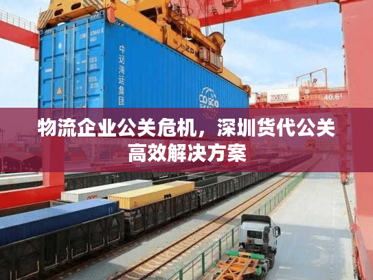 物流企业公关危机，深圳货代公关高效解决方案