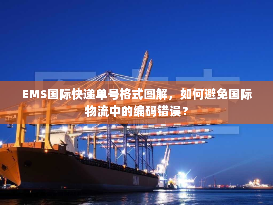 EMS国际快递单号格式图解,如何避免国际物流中的编码错误? EMS国际快递单号格式图解,如何避免国际物流中的编码错误?