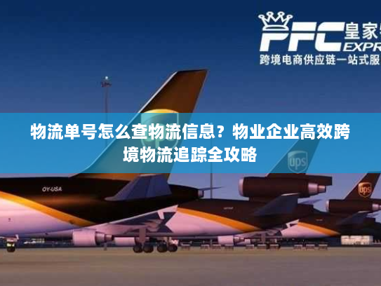 物流单号怎么查物流信息?物业企业高效跨境物流追踪全攻略 物流单号怎么查物流信息?物业企业高效跨境物流追踪全攻略