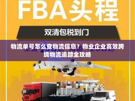 物流单号怎么查物流信息?物业企业高效跨境物流追踪全攻略 物流单号怎么查物流信息?物业企业高效跨境物流追踪全攻略