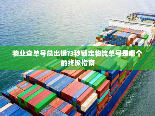 物业查单号总出错?3秒锁定物流单号是哪个的终极指南 物业查单号总出错?3秒锁定物流单号是哪个的终极指南